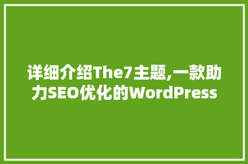 详细介绍The7主题,一款助力SEO优化的WordPress模板