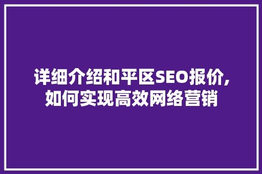 详细介绍和平区SEO报价,如何实现高效网络营销