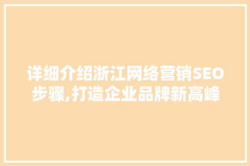 详细介绍浙江网络营销SEO步骤,打造企业品牌新高峰