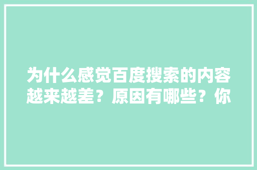 为什么感觉百度搜索的内容越来越差？原因有哪些？你有哪些好的提议给百度吗「为什么搜索不到百度了呢」 为什么感觉百度搜索的内容越来越差？原因有哪些？你有哪些好的提议给百度吗「为什么搜索不到百度了呢」 搜狗SEO