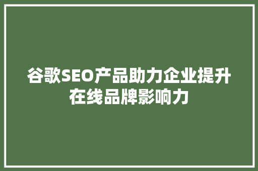谷歌SEO产品助力企业提升在线品牌影响力 必应SEO