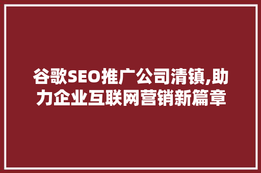 谷歌SEO推广公司清镇,助力企业互联网营销新篇章 搜狗SEO