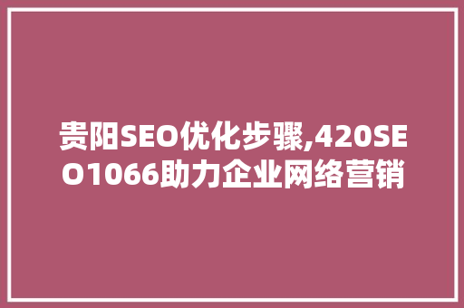 贵阳SEO优化步骤,420SEO1066助力企业网络营销 必应SEO