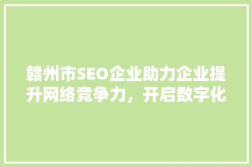 赣州市SEO企业助力企业提升网络竞争力，开启数字化营销新篇章 GoogleSEO