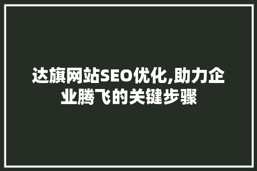 达旗网站SEO优化,助力企业腾飞的关键步骤 必应SEO