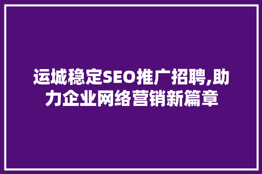 运城稳定SEO推广招聘,助力企业网络营销新篇章