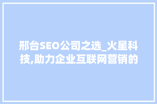 邢台SEO公司之选_火星科技,助力企业互联网营销的领跑者 搜狗SEO
