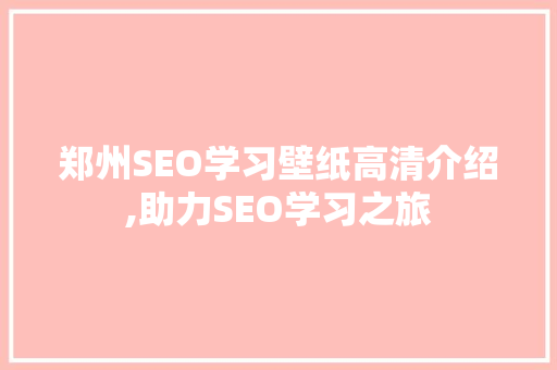 郑州SEO学习壁纸高清介绍,助力SEO学习之旅 GoogleSEO