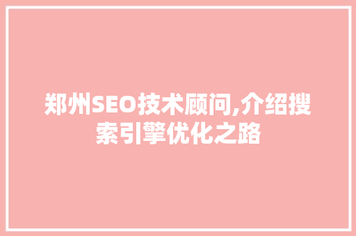 郑州SEO技术顾问,介绍搜索引擎优化之路 GoogleSEO