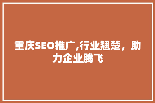 重庆SEO推广,行业翘楚，助力企业腾飞 GoogleSEO