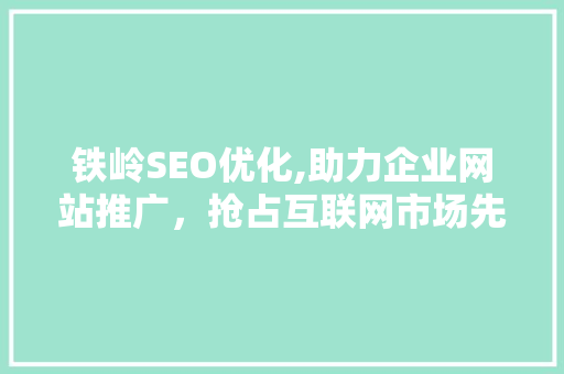 铁岭SEO优化,助力企业网站推广，抢占互联网市场先机 搜狗SEO
