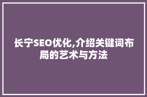 长宁SEO优化,介绍关键词布局的艺术与方法 搜狗SEO