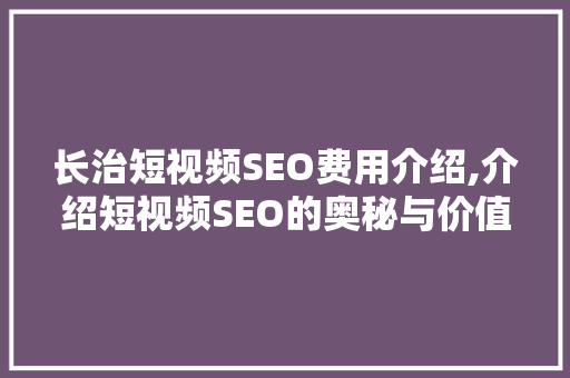 长治短视频SEO费用介绍,介绍短视频SEO的奥秘与价值 GoogleSEO