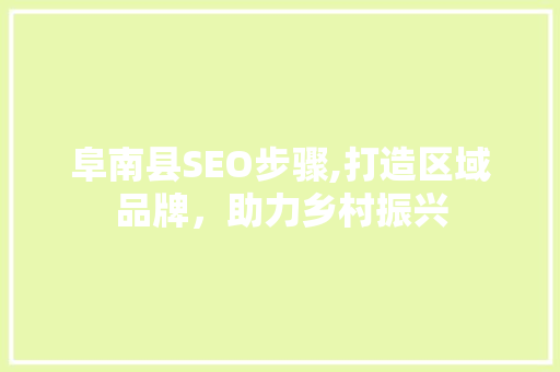 阜南县SEO步骤,打造区域品牌，助力乡村振兴 GoogleSEO