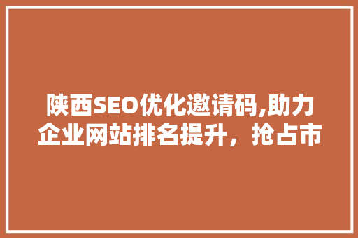 陕西SEO优化邀请码,助力企业网站排名提升，抢占市场先机 神马SEO