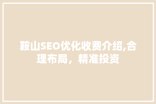 鞍山SEO优化收费介绍,合理布局，精准投资