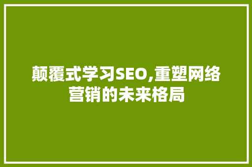 颠覆式学习SEO,重塑网络营销的未来格局