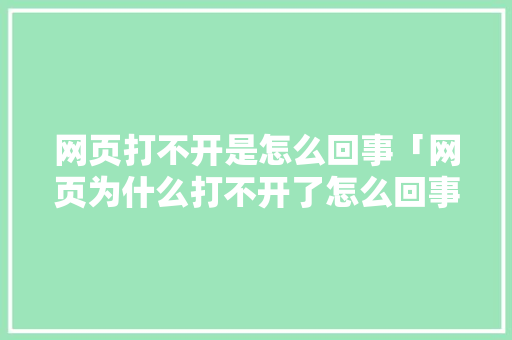 网页打不开是怎么回事「网页为什么打不开了怎么回事」 网页打不开是怎么回事「网页为什么打不开了怎么回事」 必应SEO