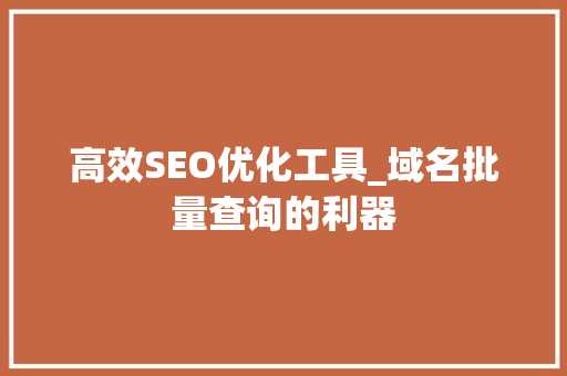 高效SEO优化工具_域名批量查询的利器 百度SEO