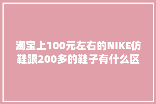 淘宝上100元左右的NIKE仿鞋跟200多的鞋子有什么区别「微商的aj1为什么有多种价格呢」 淘宝上100元左右的NIKE仿鞋跟200多的鞋子有什么区别「微商的aj1为什么有多种价格呢」 必应SEO