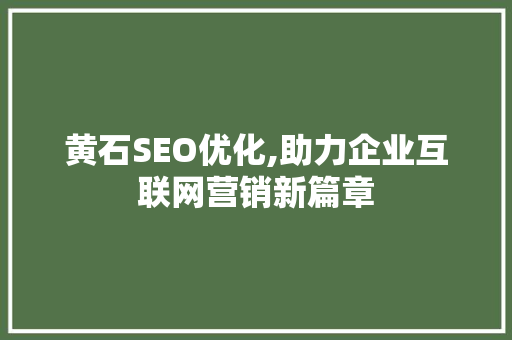 黄石SEO优化,助力企业互联网营销新篇章 GoogleSEO