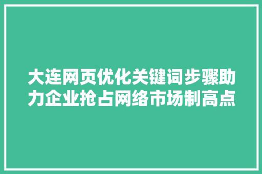 大连网页优化关键词步骤助力企业抢占网络市场制高点 百度SEO