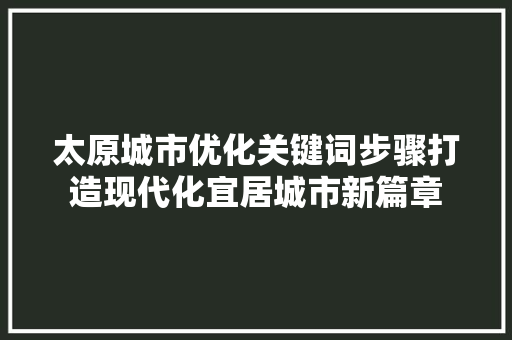 太原城市优化关键词步骤打造现代化宜居城市新篇章 百度SEO