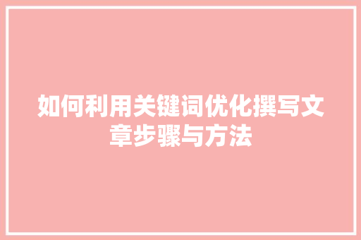如何利用关键词优化撰写文章步骤与方法