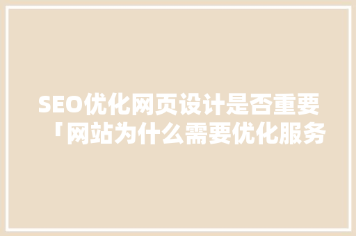 SEO优化网页设计是否重要「网站为什么需要优化服务」 SEO优化网页设计是否重要「网站为什么需要优化服务」 必应SEO