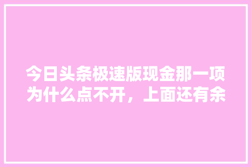 今日头条极速版现金那一项为什么点不开，上面还有余额「为什么头条总也刷不完呢」 今日头条极速版现金那一项为什么点不开，上面还有余额「为什么头条总也刷不完呢」 搜狗SEO