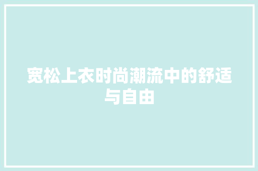 宽松上衣时尚潮流中的舒适与自由 神马SEO