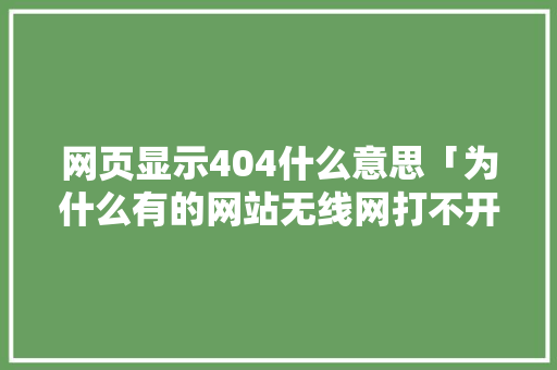 网页显示404什么意思「为什么有的网站无线网打不开流量能打开」 网页显示404什么意思「为什么有的网站无线网打不开流量能打开」 百度SEO