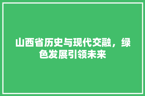 山西省历史与现代交融，绿色发展引领未来 GoogleSEO