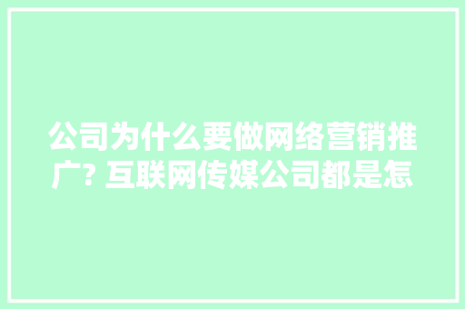 公司为什么要做网络营销推广? 互联网传媒公司都是怎么做的「企业为什么要网站建设呢」 公司为什么要做网络营销推广? 互联网传媒公司都是怎么做的「企业为什么要网站建设呢」 必应SEO