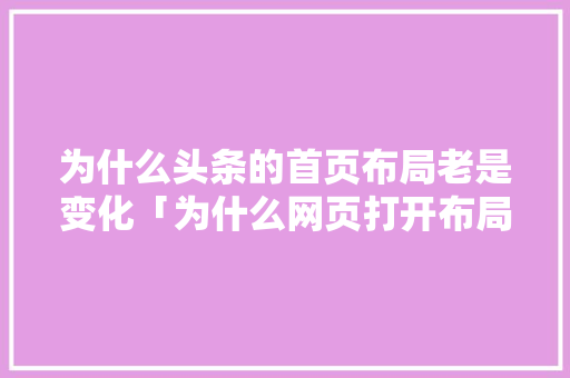 为什么头条的首页布局老是变化「为什么网页打开布局不一样」 为什么头条的首页布局老是变化「为什么网页打开布局不一样」 神马SEO