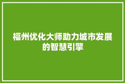 福州优化大师助力城市发展的智慧引擎 必应SEO