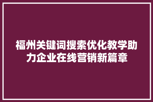 福州关键词搜索优化教学助力企业在线营销新篇章 必应SEO