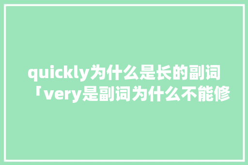 quickly为什么是长的副词「very是副词为什么不能修饰动词」 quickly为什么是长的副词「very是副词为什么不能修饰动词」 必应SEO