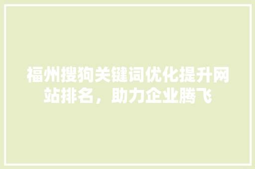 福州搜狗关键词优化提升网站排名，助力企业腾飞 百度SEO