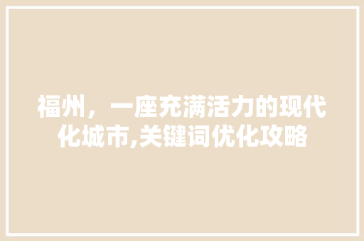福州，一座充满活力的现代化城市,关键词优化攻略