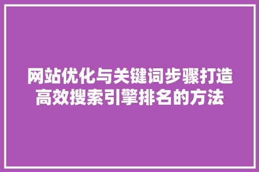 网站优化与关键词步骤打造高效搜索引擎排名的方法 搜狗SEO