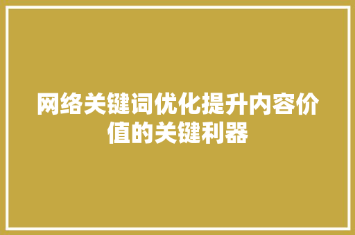 网络关键词优化提升内容价值的关键利器 神马SEO