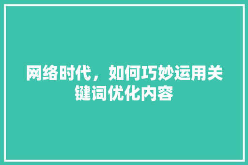 网络时代，如何巧妙运用关键词优化内容 GoogleSEO