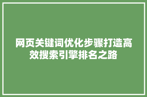 网页关键词优化步骤打造高效搜索引擎排名之路 百度SEO