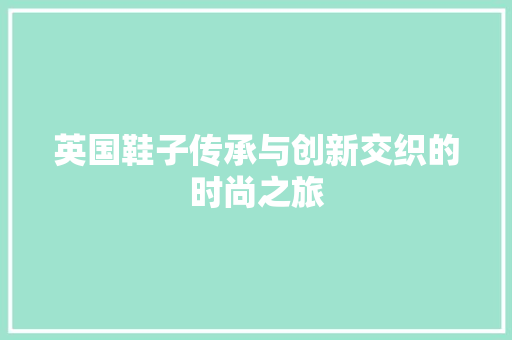 英国鞋子传承与创新交织的时尚之旅
