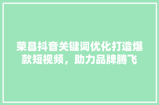 荣昌抖音关键词优化打造爆款短视频，助力品牌腾飞