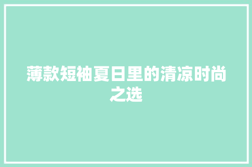 薄款短袖夏日里的清凉时尚之选 GoogleSEO