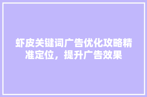 虾皮关键词广告优化攻略精准定位，提升广告效果 百度SEO