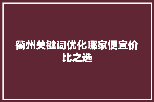 衢州关键词优化哪家便宜价比之选