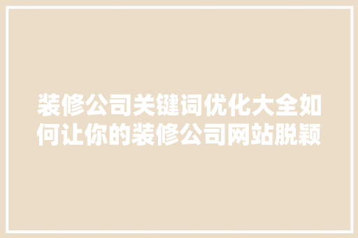 装修公司关键词优化大全如何让你的装修公司网站脱颖而出 神马SEO